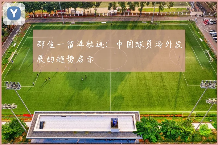 邵佳一留洋轨迹：中国球员海外发展的趋势启示