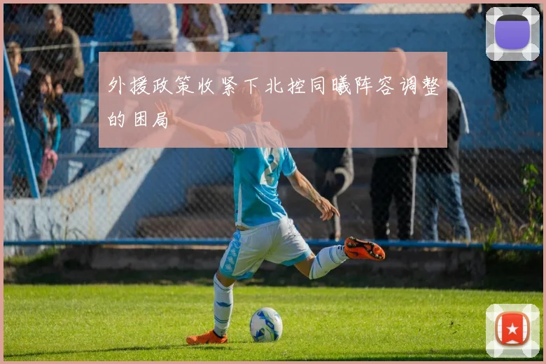 外援政策收紧下北控同曦阵容调整的困局