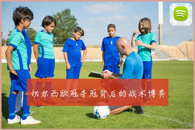 切尔西欧冠夺冠背后的战术博弈
