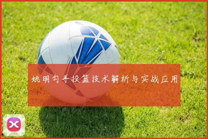 姚明勾手投篮技术解析与实战应用