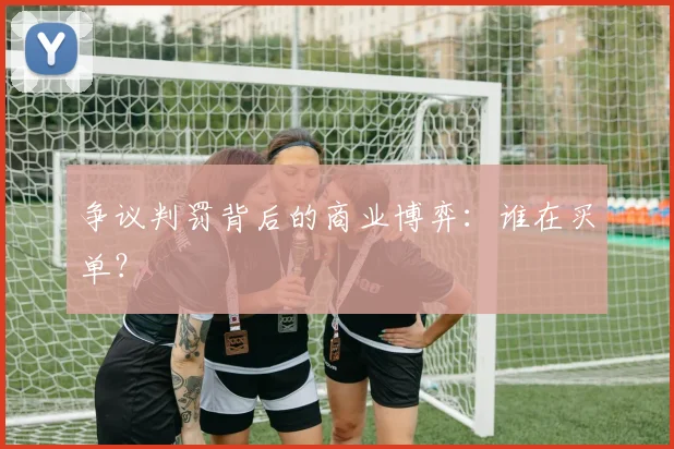 争议判罚背后的商业博弈：谁在买单？