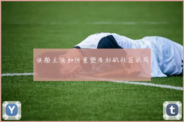 快船主场如何重塑洛杉矶社区认同