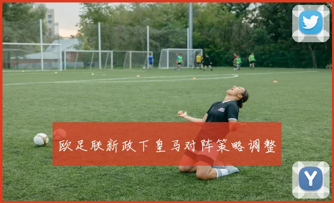 欧足联新政下皇马对阵策略调整