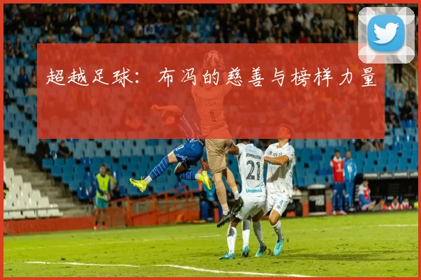 超越足球：布冯的慈善与榜样力量