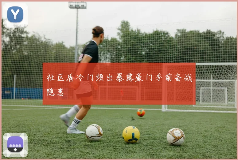 社区盾冷门频出暴露豪门季前备战隐患