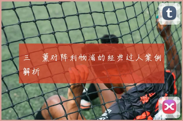 三笘薰对阵利物浦的经典过人案例解析