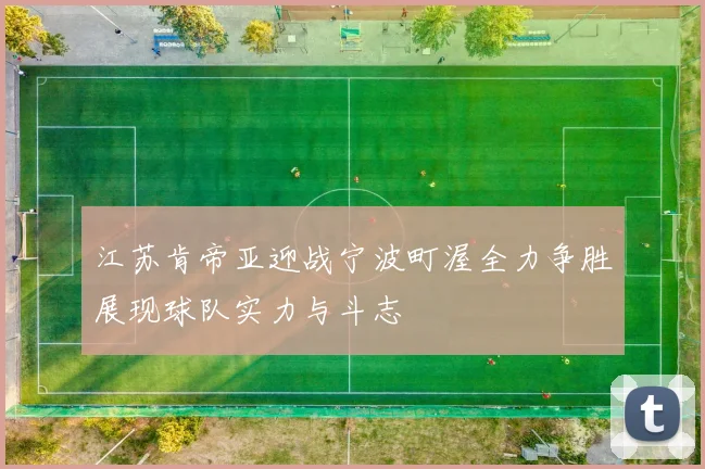 江苏肯帝亚迎战宁波町渥全力争胜展现球队实力与斗志